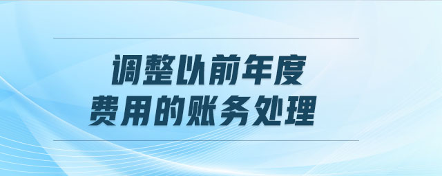 調(diào)整以前年度費(fèi)用的賬務(wù)處理