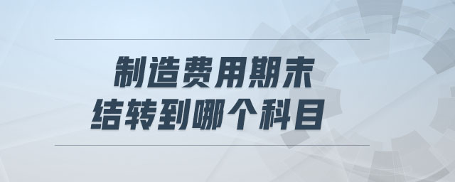 制造費用期末結(jié)轉(zhuǎn)到哪個科目