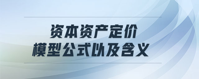 資本資產(chǎn)定價模型公式以及含義