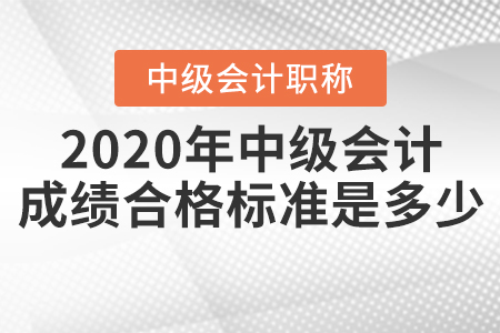 2020年中級(jí)會(huì)計(jì)成績(jī)合格標(biāo)準(zhǔn)是多少,？