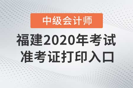 福建2020年中級會計職稱準考證打印入口現(xiàn)已關閉！