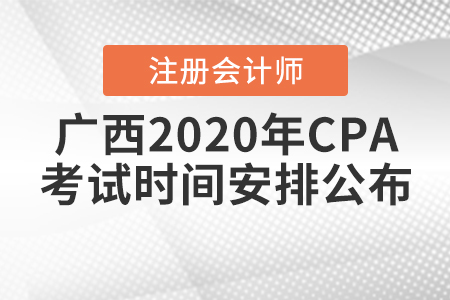 廣西2020年CPA考試時(shí)間安排公布！