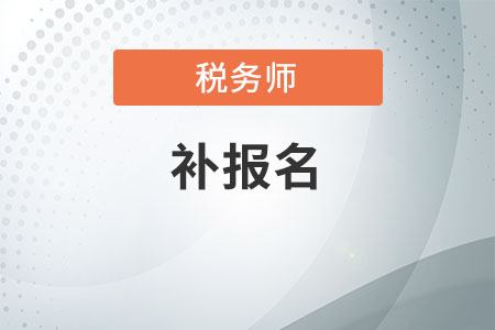 稅務(wù)師考試補(bǔ)報(bào)名時(shí)間2020是何時(shí)