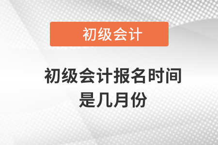 初級會計報名時間是幾月份,？