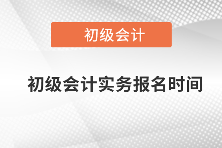 初級會計實務(wù)報名時間是什么時候,？