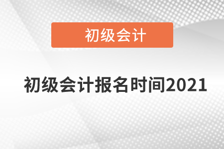 初級會計(jì)報(bào)名時(shí)間2021