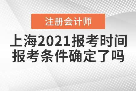 上海2021注冊會計師報考時間和報考條件確定了嗎,？