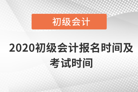 2020初級(jí)會(huì)計(jì)報(bào)名時(shí)間及考試時(shí)間