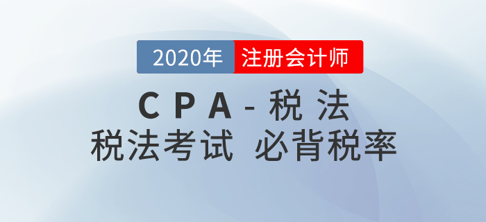 2020年CPA稅法考試必背稅率大全，內(nèi)附考前答疑