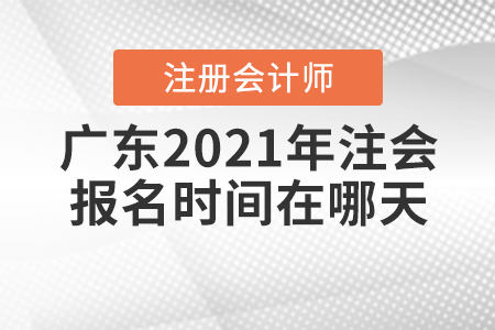 廣東2021年注會報名時間在哪天,？