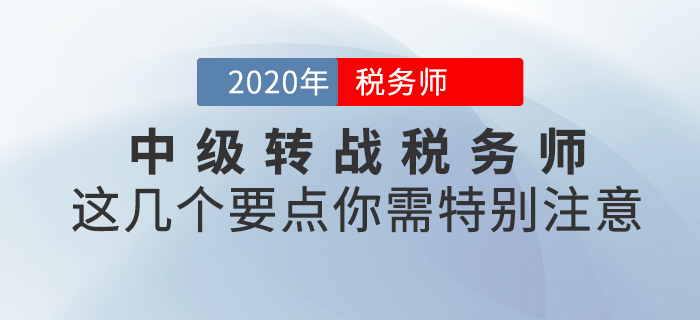 中級轉(zhuǎn)戰(zhàn)稅務(wù)師,，這幾個要點你需特別注意！