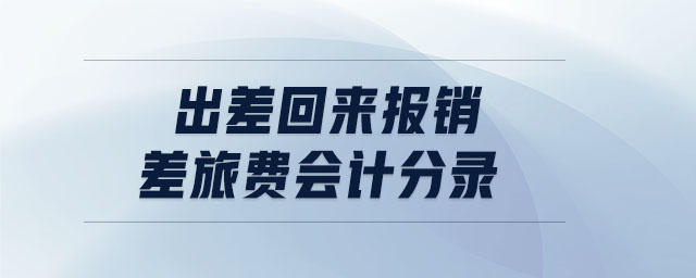出差回來報(bào)銷差旅費(fèi)會(huì)計(jì)分錄