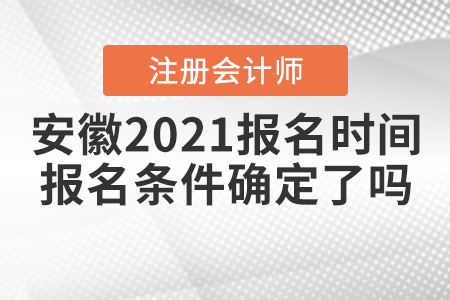 安徽2021注會(huì)報(bào)名時(shí)間和報(bào)名條件確定了嗎,？