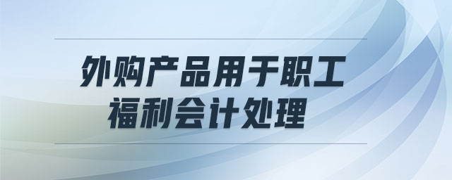 外購產品用于職工福利會計處理