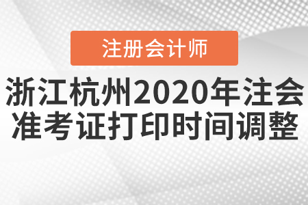 浙江杭州2020年注會(huì)準(zhǔn)考證打印時(shí)間調(diào)整,！