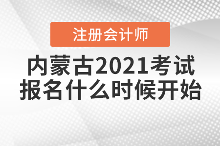內(nèi)蒙古2021年注冊(cè)會(huì)計(jì)師考試報(bào)名什么時(shí)候開(kāi)始？