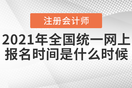 2021年全國注冊會計師統(tǒng)一網(wǎng)上報名時間是什么時候,？