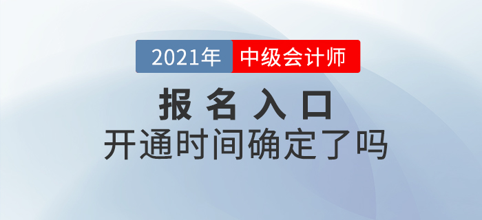 2021年中級(jí)會(huì)計(jì)師考試報(bào)名入口開通時(shí)間確定了嗎,？