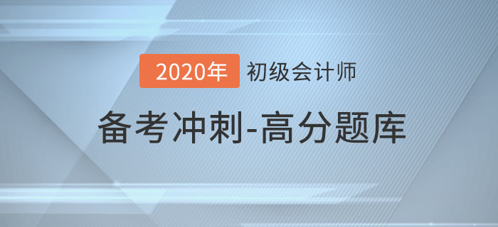 2020年初級(jí)會(huì)計(jì)考試,，沖刺期高分題庫(kù)匯總