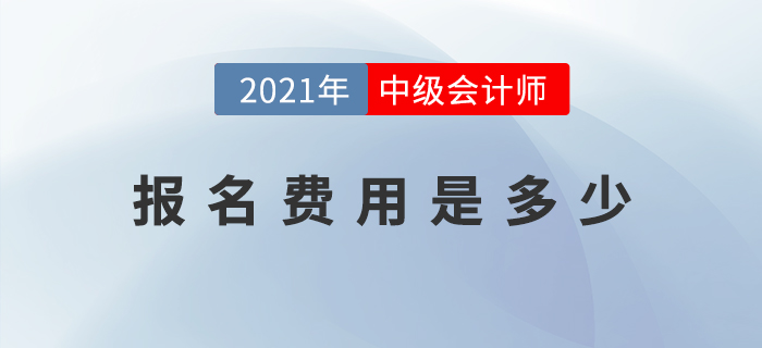 2021年中級(jí)會(huì)計(jì)師考試報(bào)名費(fèi)用公布了嗎,？是多少,？