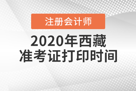 2020年西藏注冊(cè)會(huì)計(jì)師準(zhǔn)考證打印時(shí)間是什么時(shí)候,？