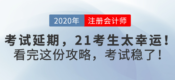 注會(huì)考試延期,，2021考生太幸運(yùn)，看完這份攻略,，考試穩(wěn)了！