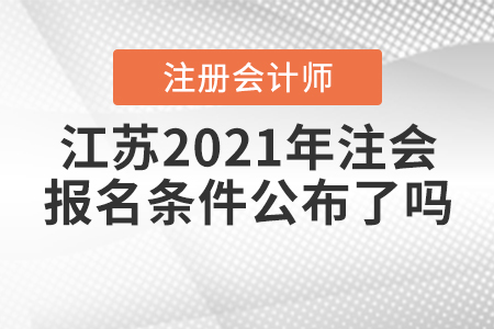 江蘇2021年注會的報(bào)名條件公布了嗎,？