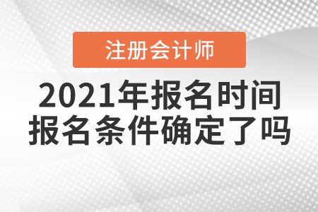 2021年注冊會計師報名時間和報名條件確定了嗎,？