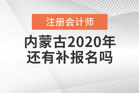 內(nèi)蒙古2020年注冊(cè)會(huì)計(jì)師還有補(bǔ)報(bào)名嗎,？