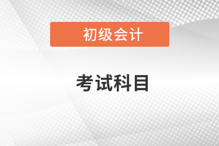 2021福建初級會計(jì)考試科目都有哪些？