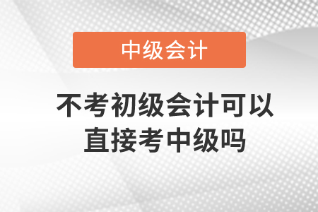 不考初級會計可以直接考中級嗎,？