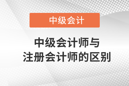 中級(jí)會(huì)計(jì)師與注冊(cè)會(huì)計(jì)師的區(qū)別