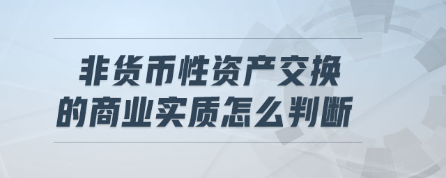 非貨幣性資產(chǎn)交換的商業(yè)實(shí)質(zhì)怎么判斷