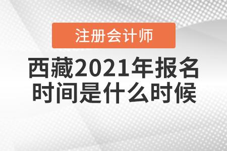 西藏2021年注冊(cè)會(huì)計(jì)師報(bào)名時(shí)間是什么時(shí)候,？