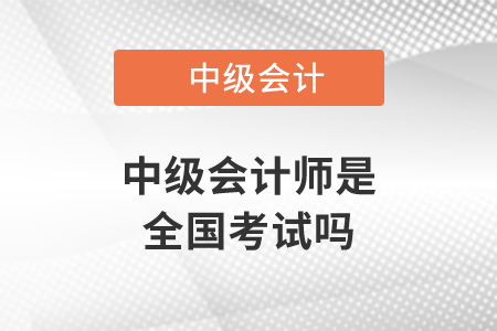 中級會計師是全國考試嗎？