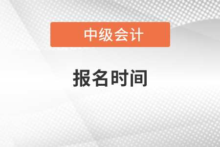 2021年中級(jí)會(huì)計(jì)師考試報(bào)名時(shí)間