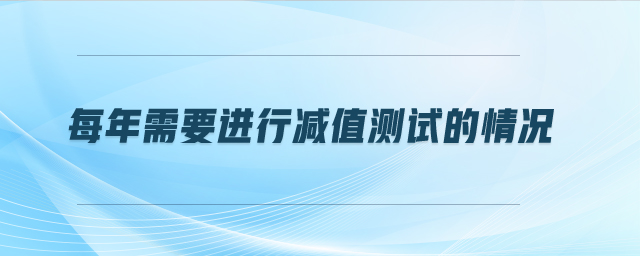 每年需要進(jìn)行減值測(cè)試的情況