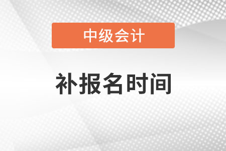 中級(jí)會(huì)計(jì)師補(bǔ)報(bào)名時(shí)間是什么時(shí)候,？