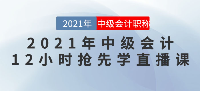 名師直播：2021年中級(jí)會(huì)計(jì)“12小時(shí)搶先學(xué)”直播課