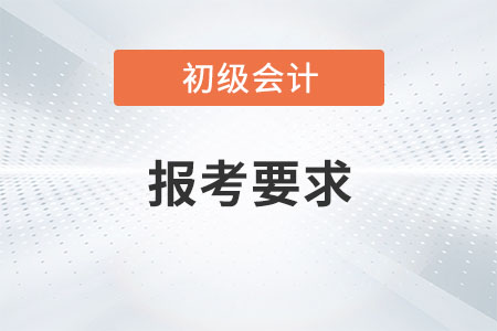 2021年初級(jí)會(huì)計(jì)師報(bào)考要求