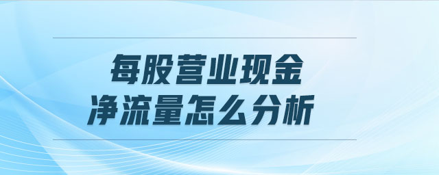 每股營(yíng)業(yè)現(xiàn)金凈流量怎么分析