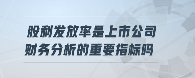 股利發(fā)放率是上市公司財(cái)務(wù)分析的重要指標(biāo)嗎