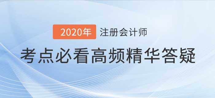 2020年注會(huì)考試高頻答疑集合，考前看完輕松通關(guān),！