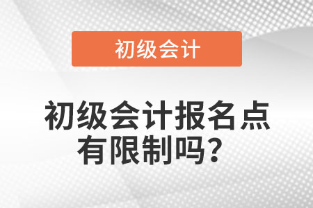 2021年初級會計(jì)報(bào)名點(diǎn)有限制嗎,？