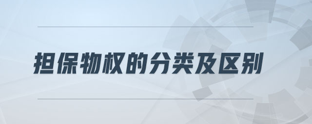 擔(dān)保物權(quán)的分類及區(qū)別