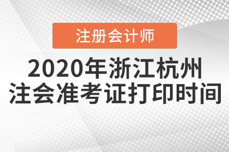 2020年浙江杭州注會(huì)準(zhǔn)考證打印時(shí)間