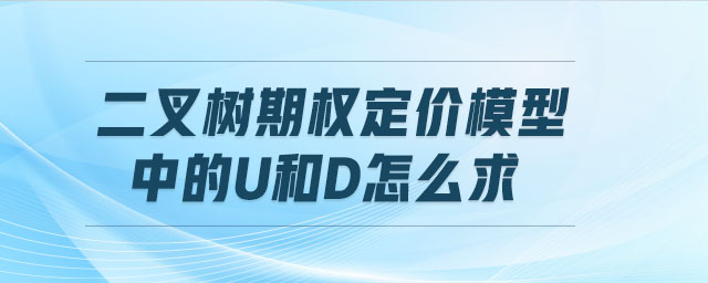 二叉樹期權(quán)定價(jià)模型中的u和d怎么求