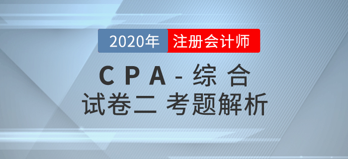 2020年注會(huì)綜合階段試卷二考題解析考生回憶版 