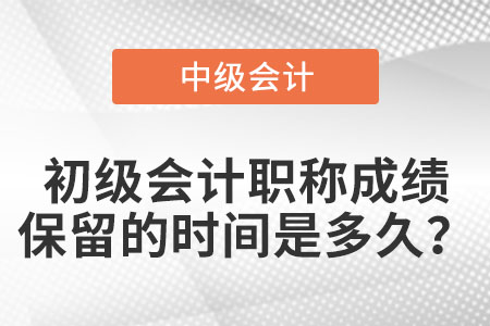 初級會計職稱成績保留的時間是多久,？