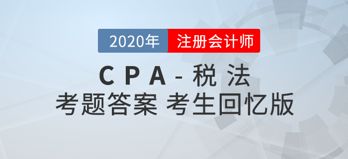 2020年注會稅法考題及參考答案第一批次_考生回憶版